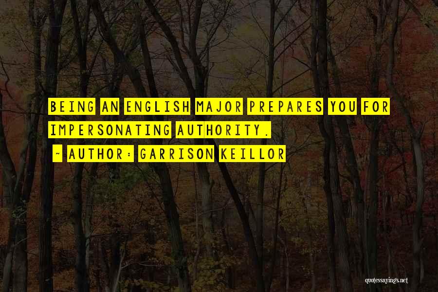 Garrison Keillor Quotes: Being An English Major Prepares You For Impersonating Authority.