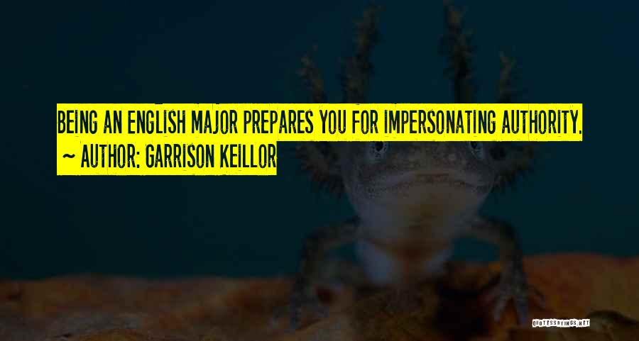 Garrison Keillor Quotes: Being An English Major Prepares You For Impersonating Authority.