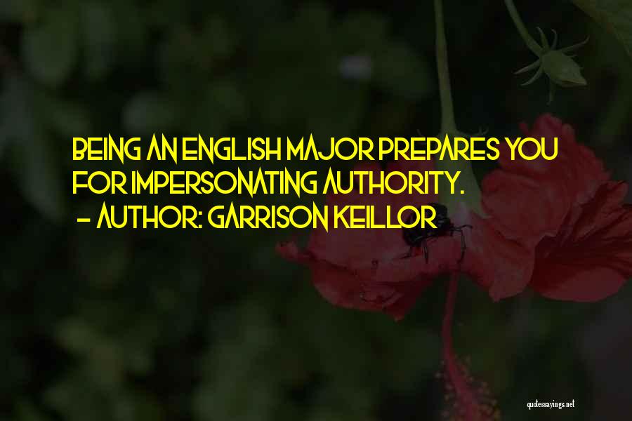 Garrison Keillor Quotes: Being An English Major Prepares You For Impersonating Authority.
