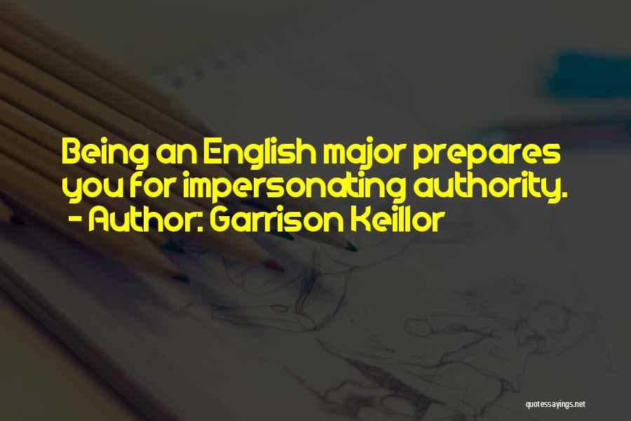 Garrison Keillor Quotes: Being An English Major Prepares You For Impersonating Authority.