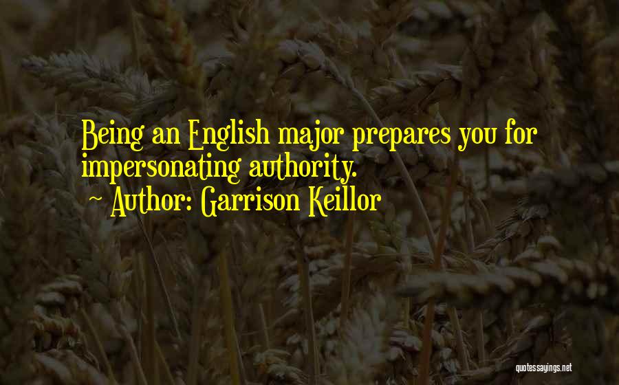 Garrison Keillor Quotes: Being An English Major Prepares You For Impersonating Authority.