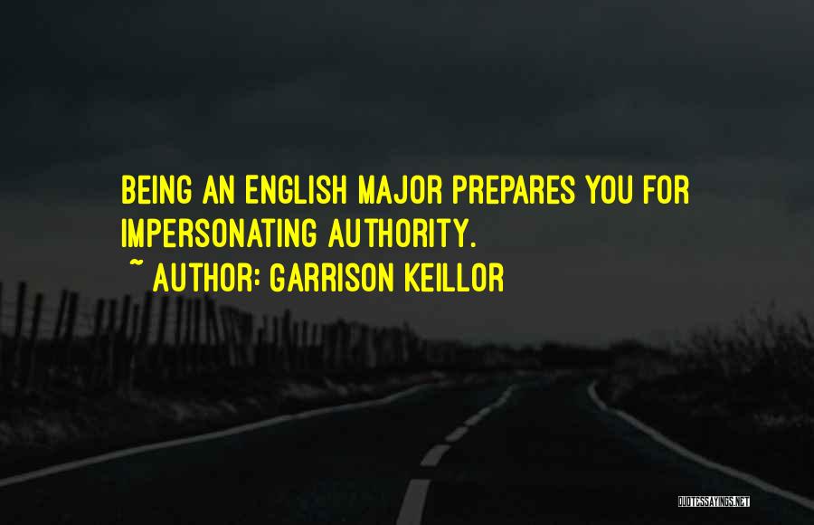 Garrison Keillor Quotes: Being An English Major Prepares You For Impersonating Authority.