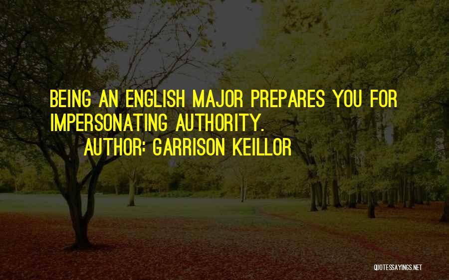 Garrison Keillor Quotes: Being An English Major Prepares You For Impersonating Authority.