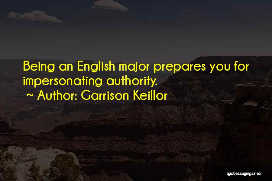 Garrison Keillor Quotes: Being An English Major Prepares You For Impersonating Authority.