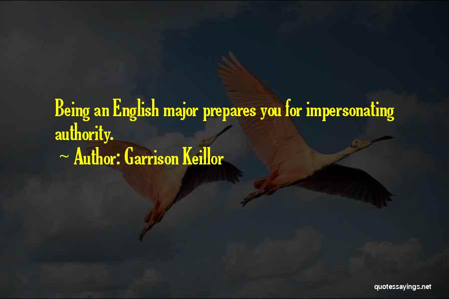 Garrison Keillor Quotes: Being An English Major Prepares You For Impersonating Authority.