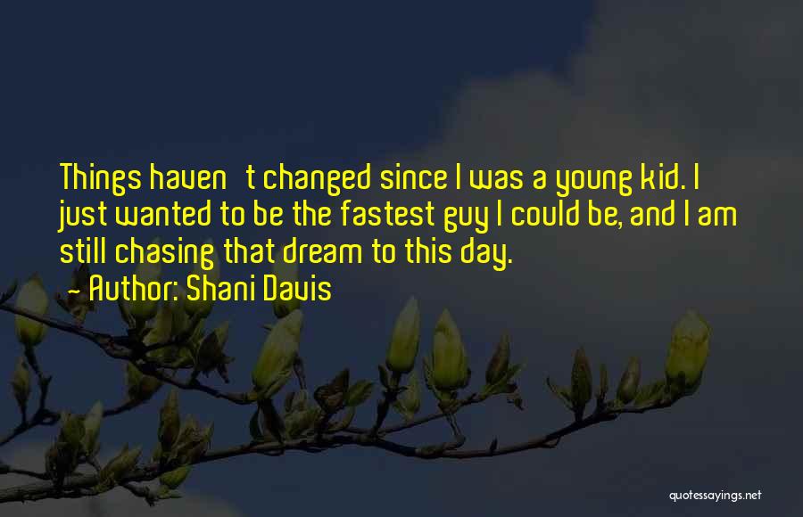 Shani Davis Quotes: Things Haven't Changed Since I Was A Young Kid. I Just Wanted To Be The Fastest Guy I Could Be,