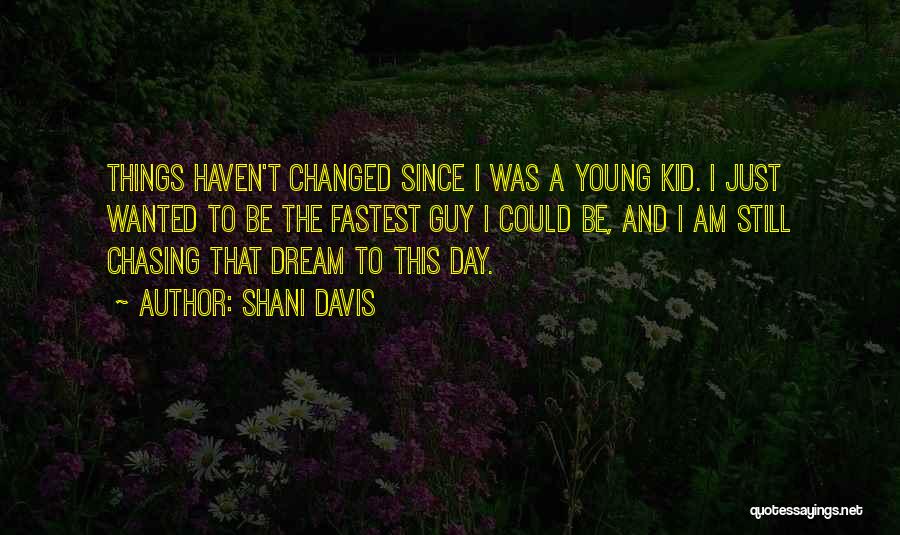 Shani Davis Quotes: Things Haven't Changed Since I Was A Young Kid. I Just Wanted To Be The Fastest Guy I Could Be,