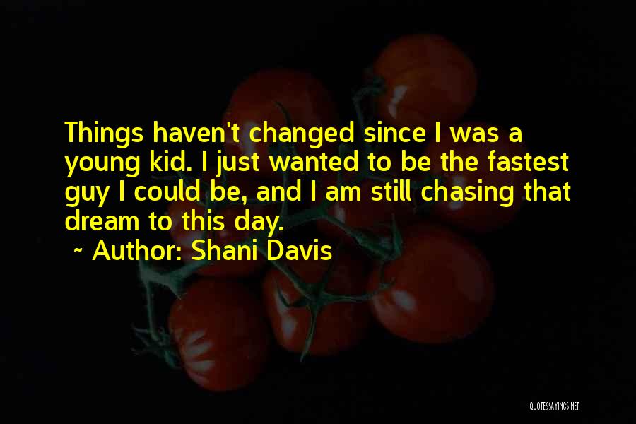 Shani Davis Quotes: Things Haven't Changed Since I Was A Young Kid. I Just Wanted To Be The Fastest Guy I Could Be,