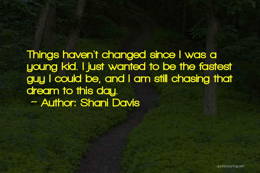 Shani Davis Quotes: Things Haven't Changed Since I Was A Young Kid. I Just Wanted To Be The Fastest Guy I Could Be,