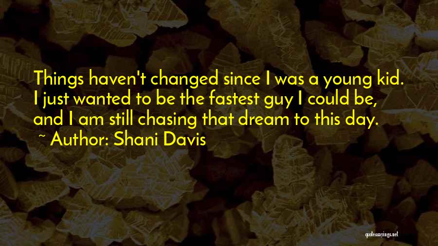 Shani Davis Quotes: Things Haven't Changed Since I Was A Young Kid. I Just Wanted To Be The Fastest Guy I Could Be,