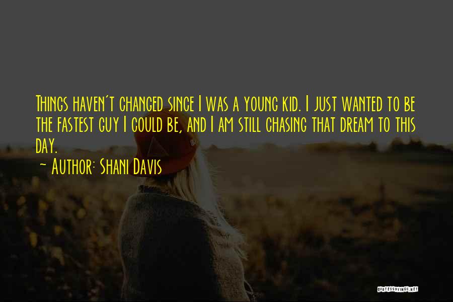 Shani Davis Quotes: Things Haven't Changed Since I Was A Young Kid. I Just Wanted To Be The Fastest Guy I Could Be,