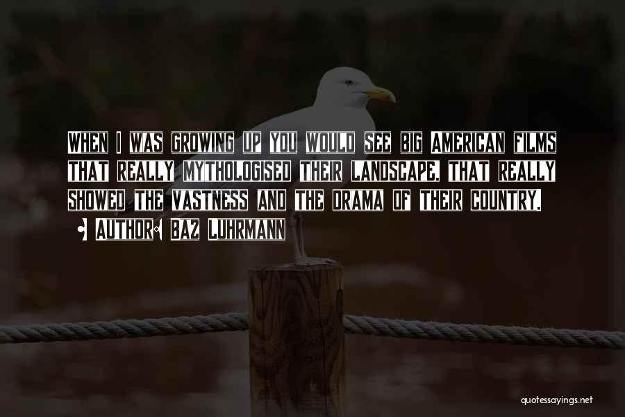 Baz Luhrmann Quotes: When I Was Growing Up You Would See Big American Films That Really Mythologised Their Landscape, That Really Showed The