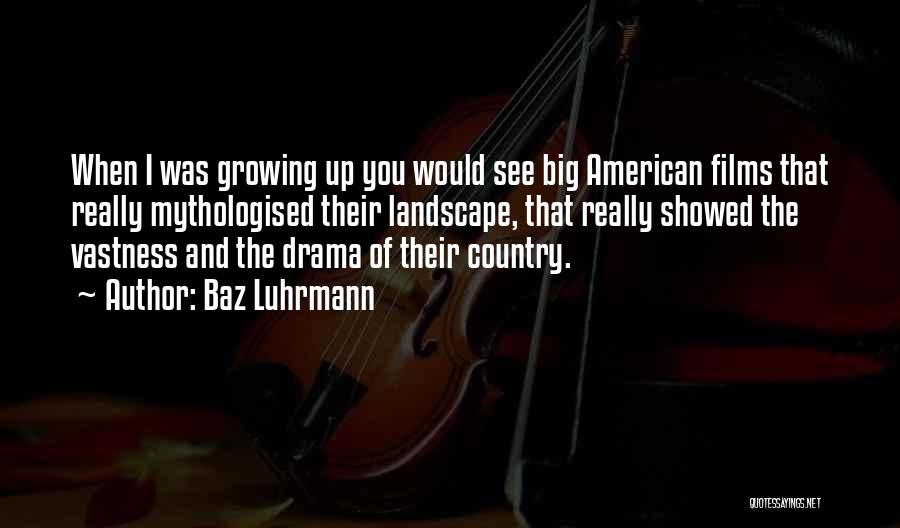 Baz Luhrmann Quotes: When I Was Growing Up You Would See Big American Films That Really Mythologised Their Landscape, That Really Showed The