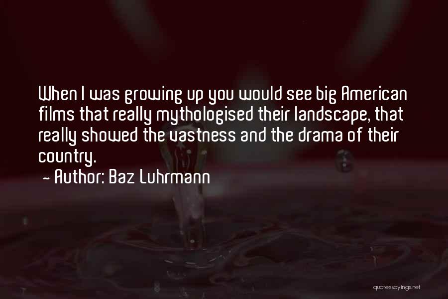 Baz Luhrmann Quotes: When I Was Growing Up You Would See Big American Films That Really Mythologised Their Landscape, That Really Showed The