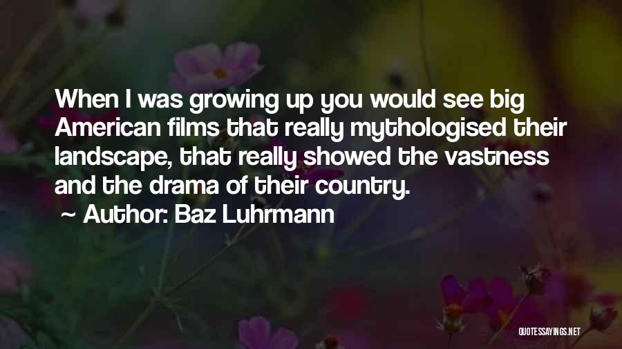 Baz Luhrmann Quotes: When I Was Growing Up You Would See Big American Films That Really Mythologised Their Landscape, That Really Showed The