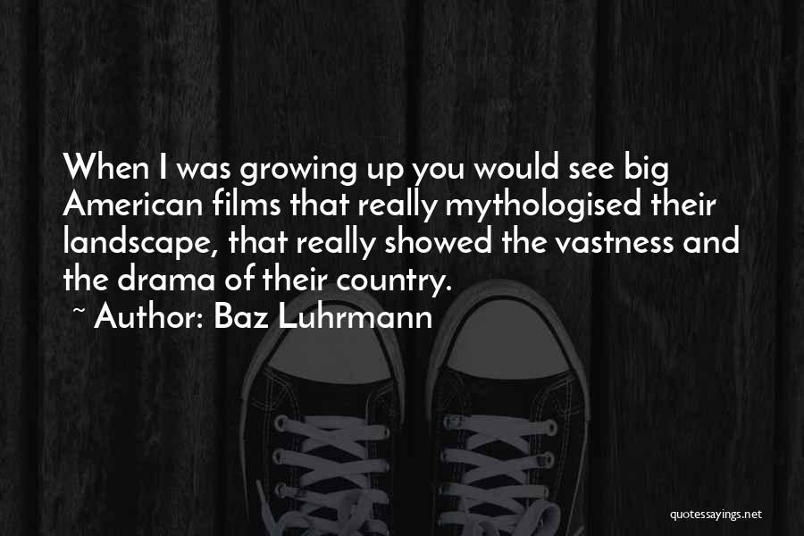 Baz Luhrmann Quotes: When I Was Growing Up You Would See Big American Films That Really Mythologised Their Landscape, That Really Showed The