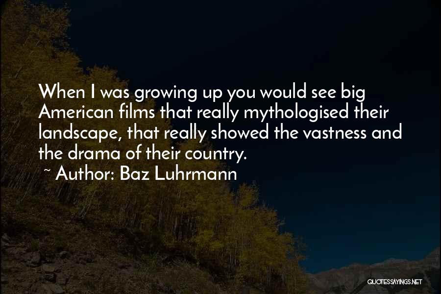 Baz Luhrmann Quotes: When I Was Growing Up You Would See Big American Films That Really Mythologised Their Landscape, That Really Showed The