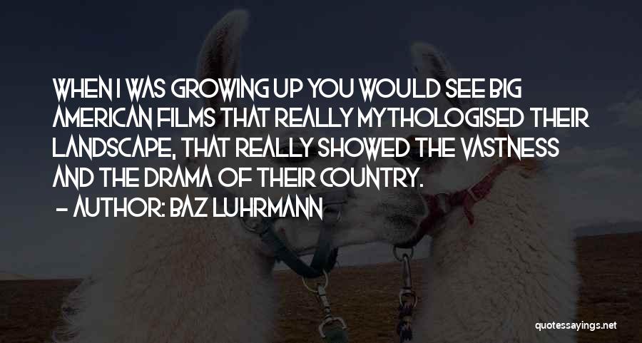 Baz Luhrmann Quotes: When I Was Growing Up You Would See Big American Films That Really Mythologised Their Landscape, That Really Showed The