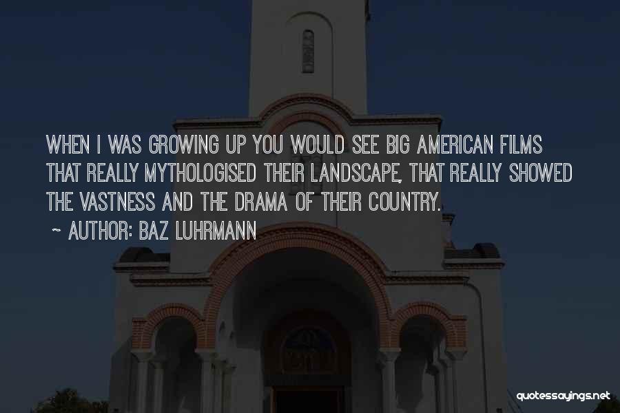 Baz Luhrmann Quotes: When I Was Growing Up You Would See Big American Films That Really Mythologised Their Landscape, That Really Showed The