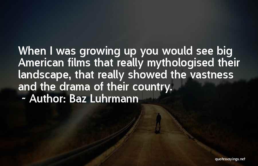 Baz Luhrmann Quotes: When I Was Growing Up You Would See Big American Films That Really Mythologised Their Landscape, That Really Showed The