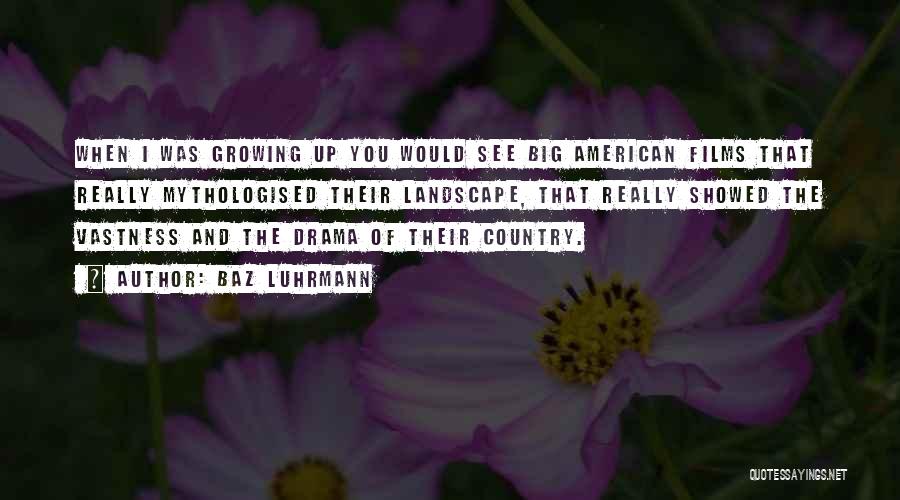 Baz Luhrmann Quotes: When I Was Growing Up You Would See Big American Films That Really Mythologised Their Landscape, That Really Showed The