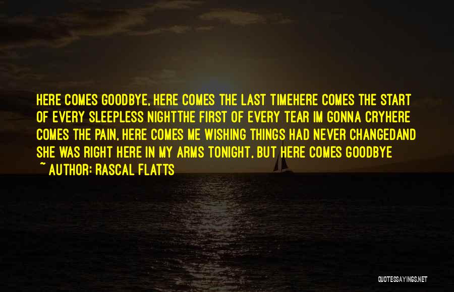 Rascal Flatts Quotes: Here Comes Goodbye, Here Comes The Last Timehere Comes The Start Of Every Sleepless Nightthe First Of Every Tear Im