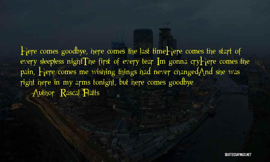 Rascal Flatts Quotes: Here Comes Goodbye, Here Comes The Last Timehere Comes The Start Of Every Sleepless Nightthe First Of Every Tear Im