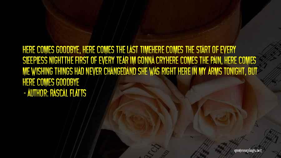 Rascal Flatts Quotes: Here Comes Goodbye, Here Comes The Last Timehere Comes The Start Of Every Sleepless Nightthe First Of Every Tear Im