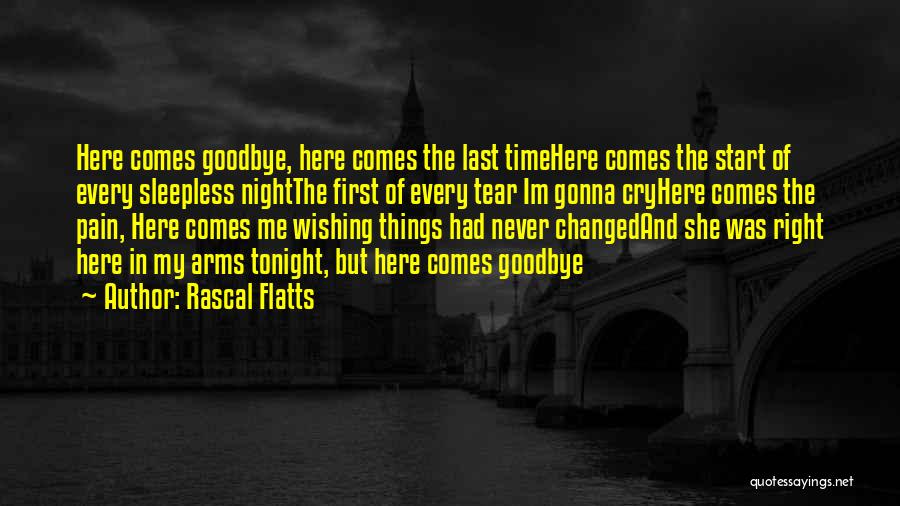 Rascal Flatts Quotes: Here Comes Goodbye, Here Comes The Last Timehere Comes The Start Of Every Sleepless Nightthe First Of Every Tear Im