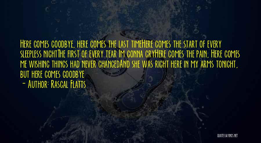Rascal Flatts Quotes: Here Comes Goodbye, Here Comes The Last Timehere Comes The Start Of Every Sleepless Nightthe First Of Every Tear Im