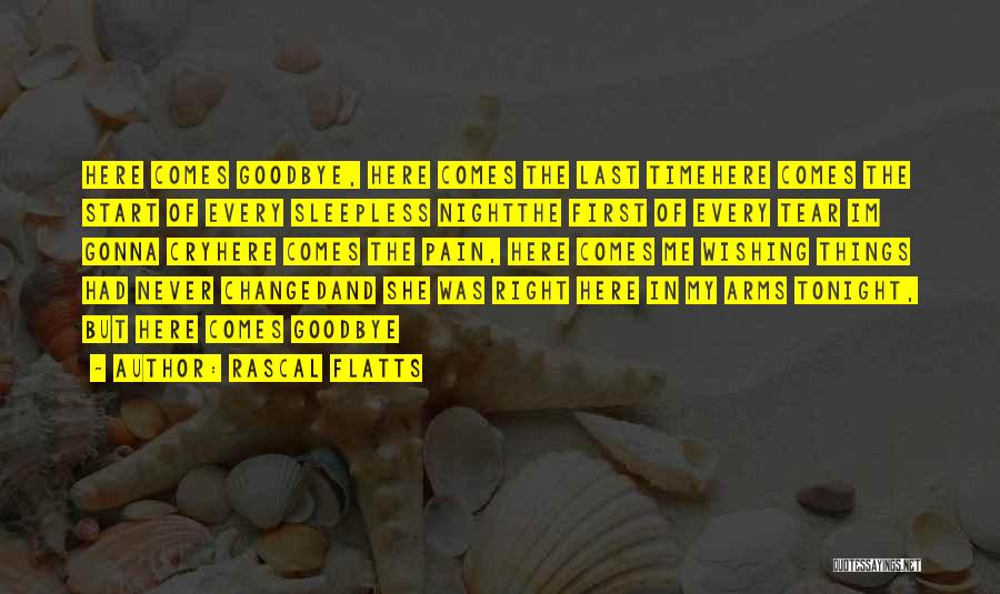 Rascal Flatts Quotes: Here Comes Goodbye, Here Comes The Last Timehere Comes The Start Of Every Sleepless Nightthe First Of Every Tear Im