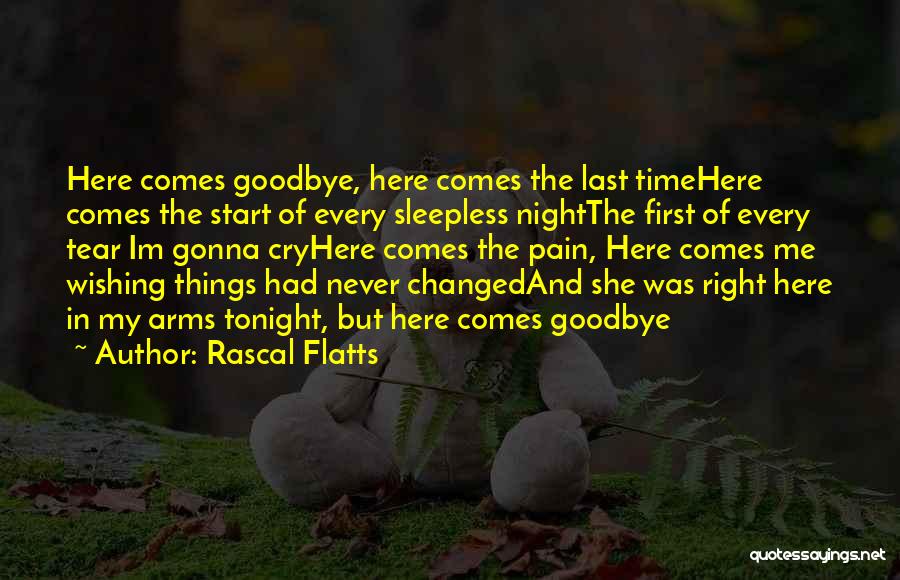 Rascal Flatts Quotes: Here Comes Goodbye, Here Comes The Last Timehere Comes The Start Of Every Sleepless Nightthe First Of Every Tear Im