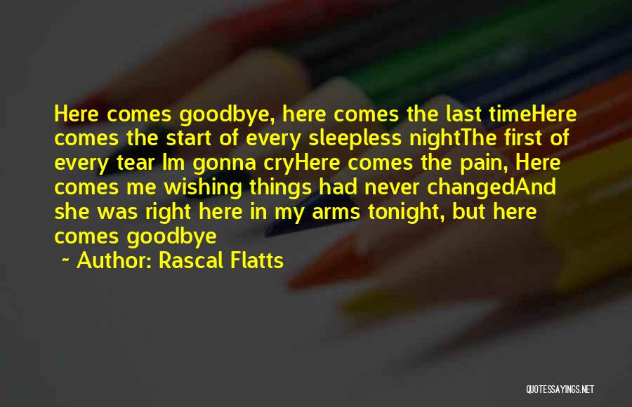 Rascal Flatts Quotes: Here Comes Goodbye, Here Comes The Last Timehere Comes The Start Of Every Sleepless Nightthe First Of Every Tear Im