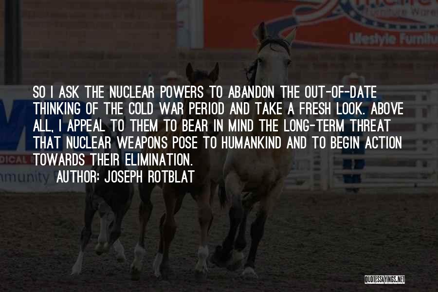 Joseph Rotblat Quotes: So I Ask The Nuclear Powers To Abandon The Out-of-date Thinking Of The Cold War Period And Take A Fresh