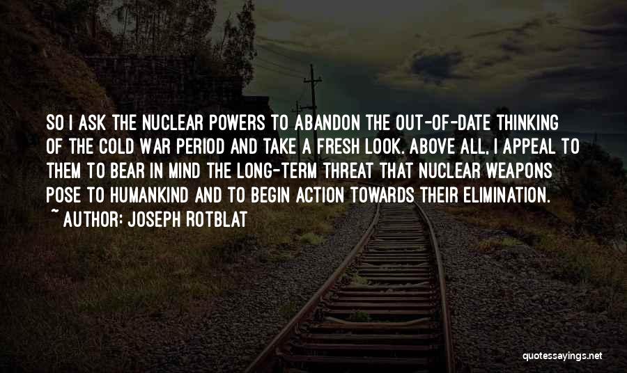 Joseph Rotblat Quotes: So I Ask The Nuclear Powers To Abandon The Out-of-date Thinking Of The Cold War Period And Take A Fresh