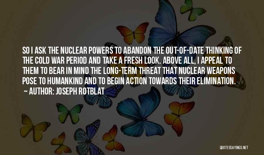 Joseph Rotblat Quotes: So I Ask The Nuclear Powers To Abandon The Out-of-date Thinking Of The Cold War Period And Take A Fresh