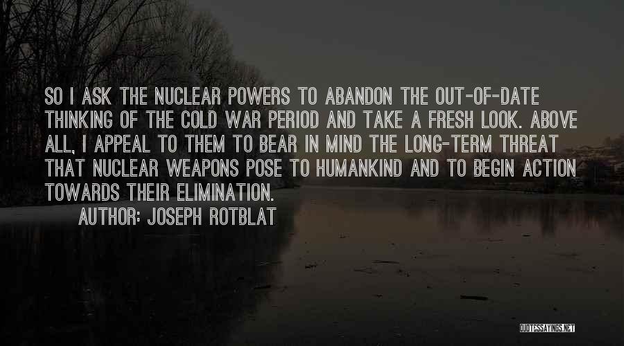 Joseph Rotblat Quotes: So I Ask The Nuclear Powers To Abandon The Out-of-date Thinking Of The Cold War Period And Take A Fresh