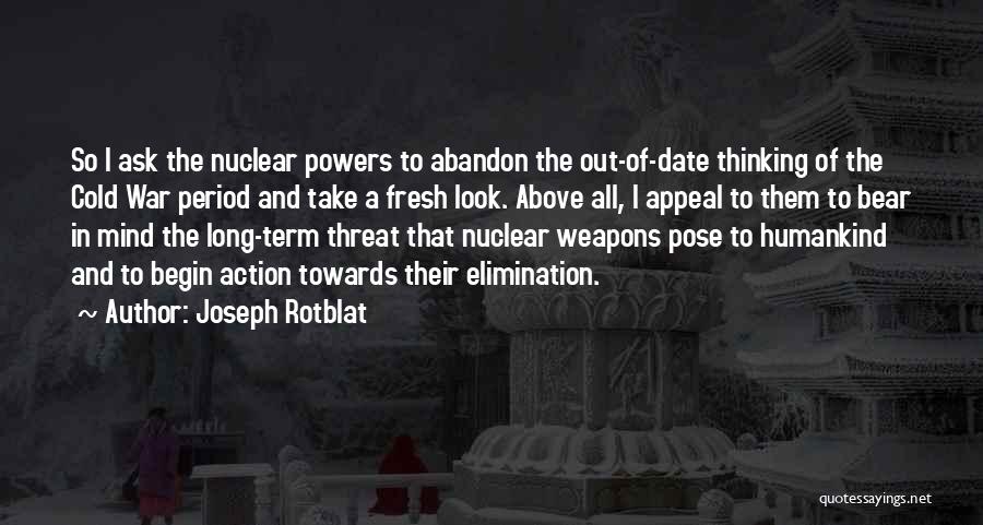 Joseph Rotblat Quotes: So I Ask The Nuclear Powers To Abandon The Out-of-date Thinking Of The Cold War Period And Take A Fresh