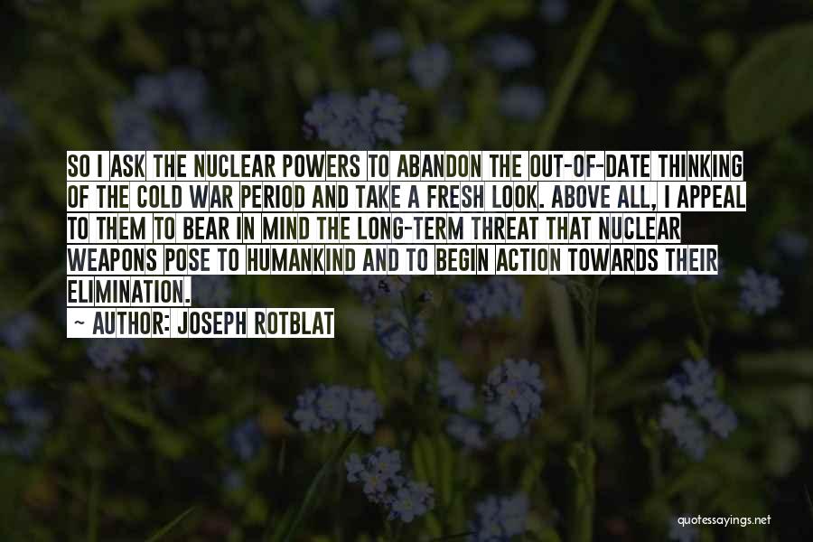 Joseph Rotblat Quotes: So I Ask The Nuclear Powers To Abandon The Out-of-date Thinking Of The Cold War Period And Take A Fresh