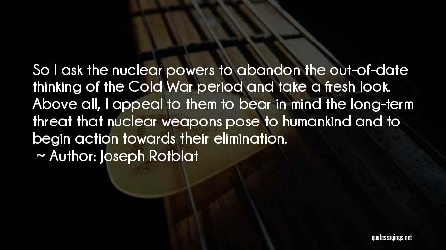 Joseph Rotblat Quotes: So I Ask The Nuclear Powers To Abandon The Out-of-date Thinking Of The Cold War Period And Take A Fresh