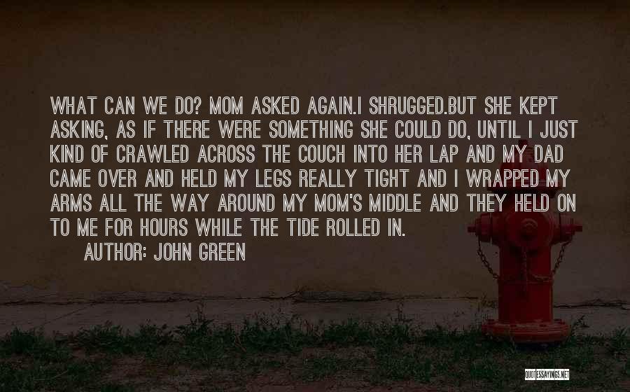 John Green Quotes: What Can We Do? Mom Asked Again.i Shrugged.but She Kept Asking, As If There Were Something She Could Do, Until