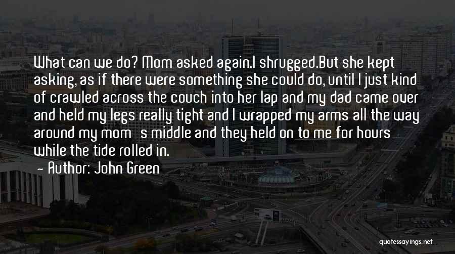 John Green Quotes: What Can We Do? Mom Asked Again.i Shrugged.but She Kept Asking, As If There Were Something She Could Do, Until