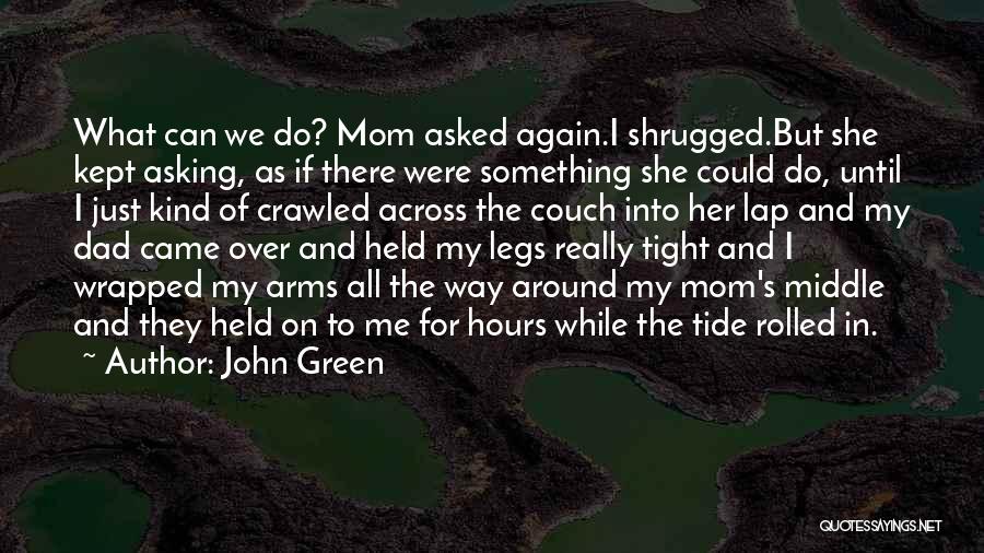 John Green Quotes: What Can We Do? Mom Asked Again.i Shrugged.but She Kept Asking, As If There Were Something She Could Do, Until