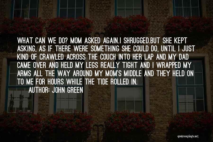 John Green Quotes: What Can We Do? Mom Asked Again.i Shrugged.but She Kept Asking, As If There Were Something She Could Do, Until