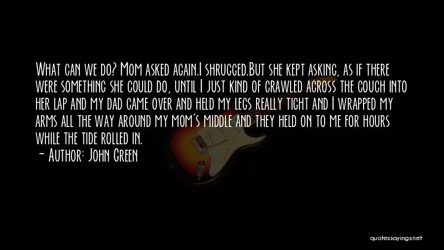 John Green Quotes: What Can We Do? Mom Asked Again.i Shrugged.but She Kept Asking, As If There Were Something She Could Do, Until