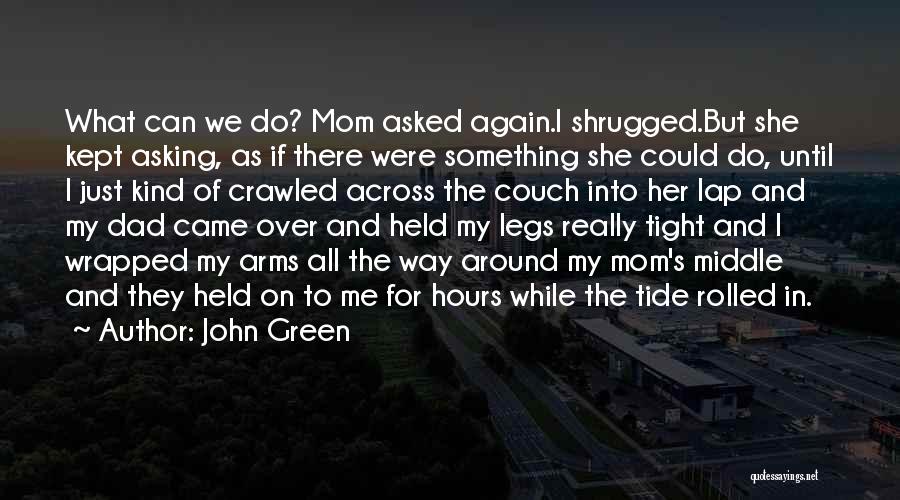 John Green Quotes: What Can We Do? Mom Asked Again.i Shrugged.but She Kept Asking, As If There Were Something She Could Do, Until