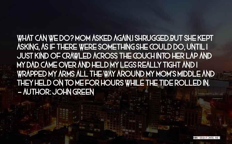 John Green Quotes: What Can We Do? Mom Asked Again.i Shrugged.but She Kept Asking, As If There Were Something She Could Do, Until