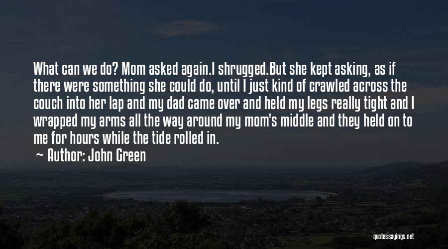 John Green Quotes: What Can We Do? Mom Asked Again.i Shrugged.but She Kept Asking, As If There Were Something She Could Do, Until