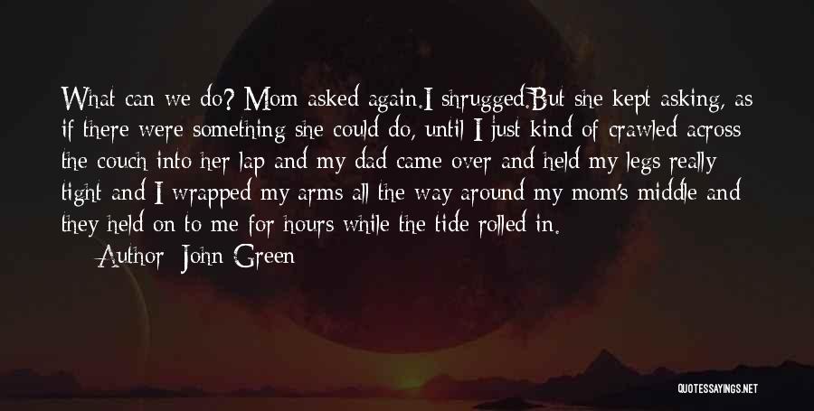 John Green Quotes: What Can We Do? Mom Asked Again.i Shrugged.but She Kept Asking, As If There Were Something She Could Do, Until