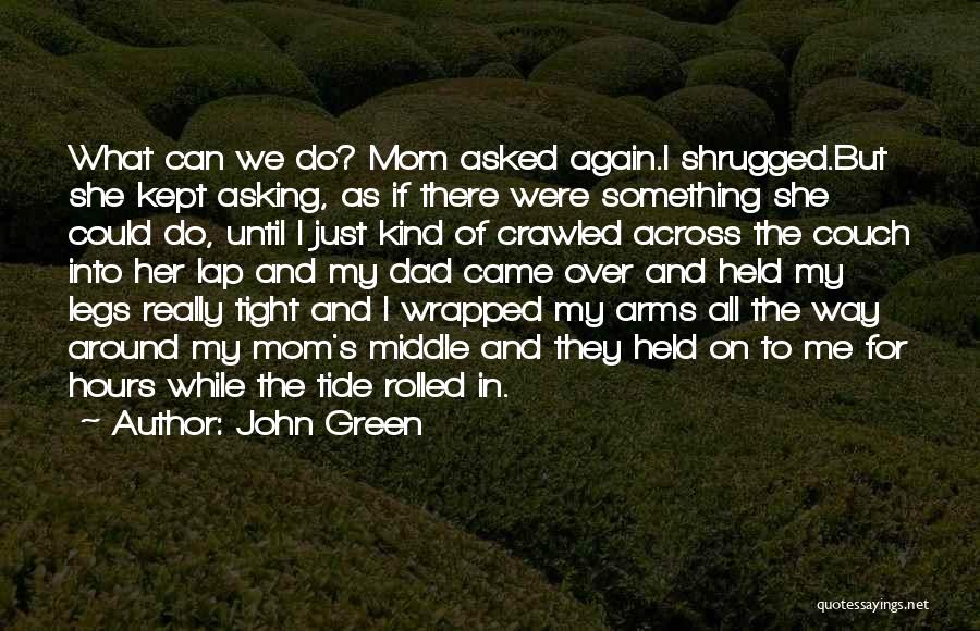John Green Quotes: What Can We Do? Mom Asked Again.i Shrugged.but She Kept Asking, As If There Were Something She Could Do, Until